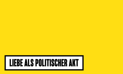 LIEBE ALS POLITISCHER AKT - B&uuml;hnen Bern